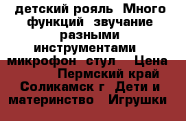 детский рояль. Много функций: звучание разными инструментами , микрофон ,стул. › Цена ­ 5 000 - Пермский край, Соликамск г. Дети и материнство » Игрушки   